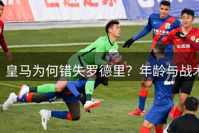皇马为何错失罗德里？年龄与战术风格成关键因素